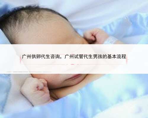 广州供卵代生咨询，广州试管代生男孩的基本流程